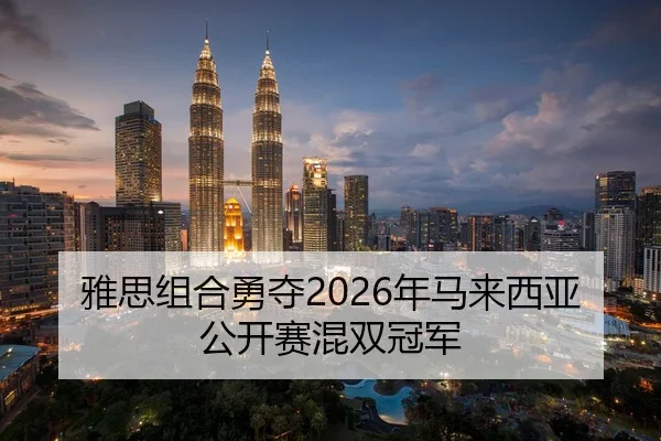 雅思组合勇夺2026年马来西亚公开赛混双冠军